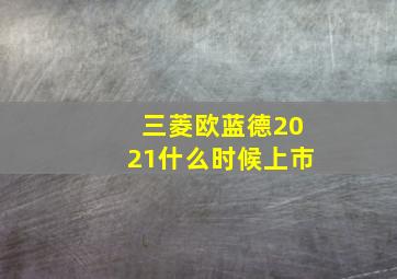 三菱欧蓝德2021什么时候上市