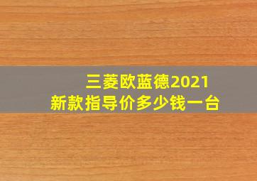 三菱欧蓝德2021新款指导价多少钱一台