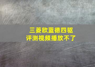 三菱欧蓝德四驱评测视频播放不了