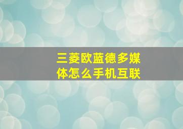 三菱欧蓝德多媒体怎么手机互联