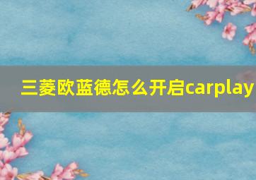 三菱欧蓝德怎么开启carplay