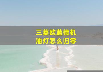 三菱欧蓝德机油灯怎么归零