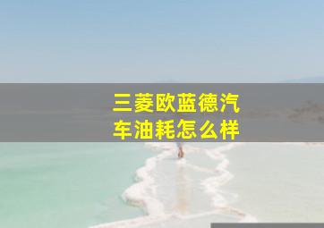 三菱欧蓝德汽车油耗怎么样