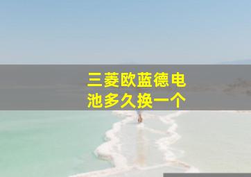 三菱欧蓝德电池多久换一个