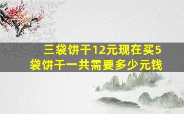 三袋饼干12元现在买5袋饼干一共需要多少元钱