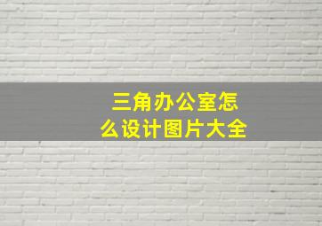 三角办公室怎么设计图片大全