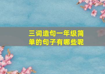 三词造句一年级简单的句子有哪些呢