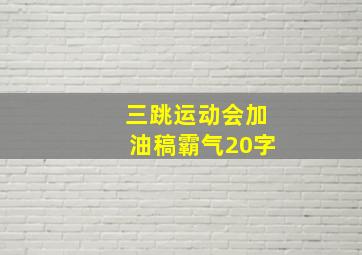 三跳运动会加油稿霸气20字