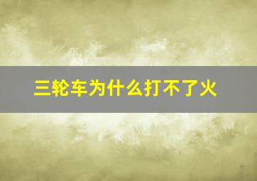 三轮车为什么打不了火