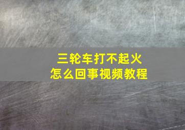 三轮车打不起火怎么回事视频教程