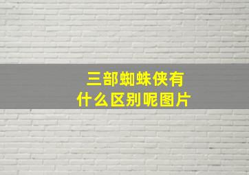 三部蜘蛛侠有什么区别呢图片