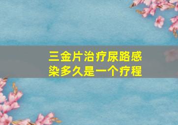 三金片治疗尿路感染多久是一个疗程