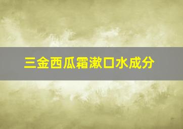 三金西瓜霜漱口水成分