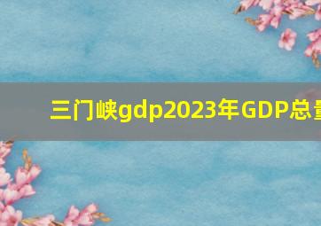 三门峡gdp2023年GDP总量