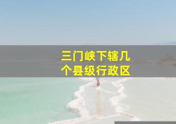 三门峡下辖几个县级行政区