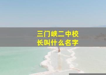 三门峡二中校长叫什么名字