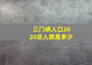 三门峡人口2020总人数是多少