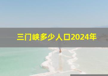 三门峡多少人口2024年