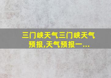 三门峡天气三门峡天气预报,天气预报一...