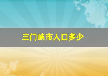 三门峡市人口多少