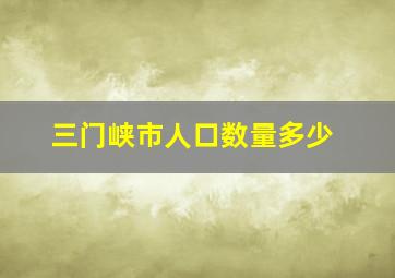 三门峡市人口数量多少