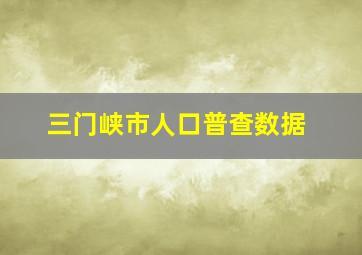 三门峡市人口普查数据