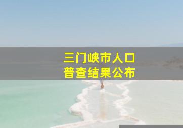 三门峡市人口普查结果公布