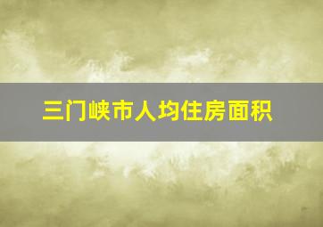 三门峡市人均住房面积