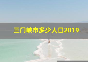 三门峡市多少人口2019