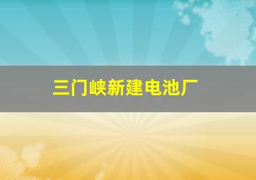 三门峡新建电池厂