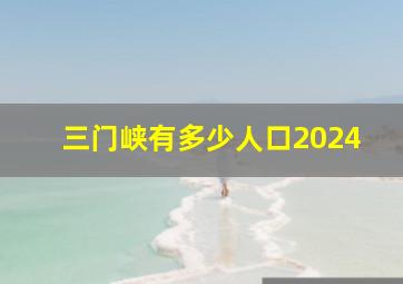 三门峡有多少人口2024