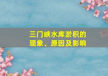 三门峡水库淤积的现象、原因及影响