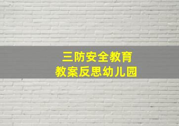 三防安全教育教案反思幼儿园