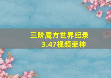 三阶魔方世界纪录3.47视频菲神