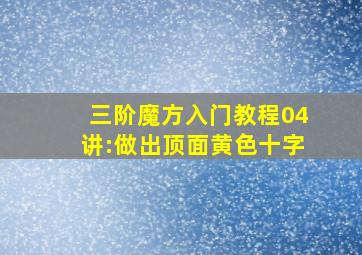 三阶魔方入门教程04讲:做出顶面黄色十字