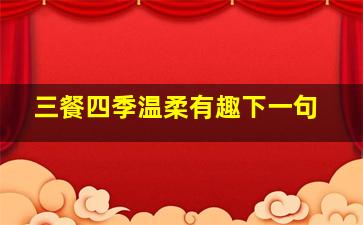 三餐四季温柔有趣下一句