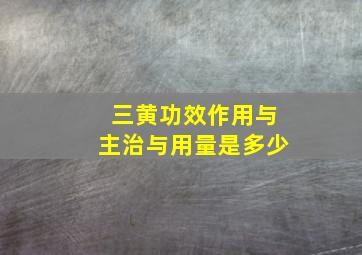 三黄功效作用与主治与用量是多少