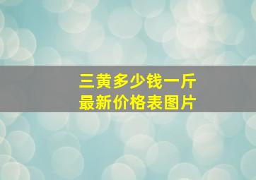 三黄多少钱一斤最新价格表图片