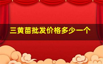 三黄苗批发价格多少一个