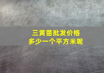 三黄苗批发价格多少一个平方米呢