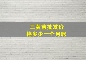 三黄苗批发价格多少一个月呢