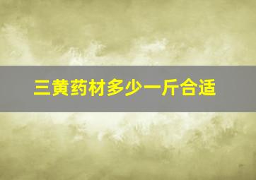 三黄药材多少一斤合适