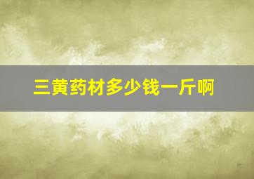 三黄药材多少钱一斤啊