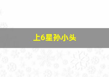 上6星孙小头