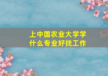 上中国农业大学学什么专业好找工作