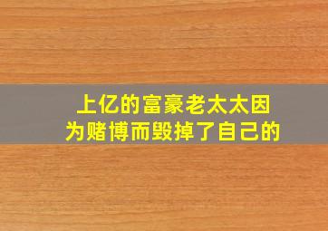 上亿的富豪老太太因为赌博而毁掉了自己的