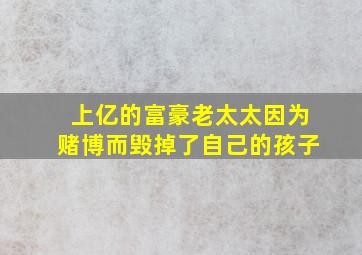 上亿的富豪老太太因为赌博而毁掉了自己的孩子