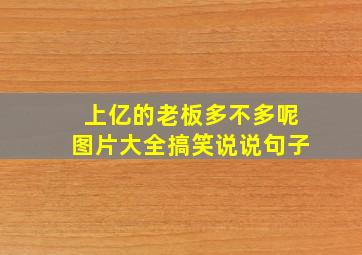 上亿的老板多不多呢图片大全搞笑说说句子