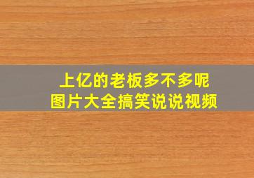 上亿的老板多不多呢图片大全搞笑说说视频