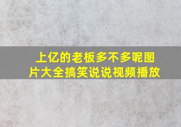 上亿的老板多不多呢图片大全搞笑说说视频播放